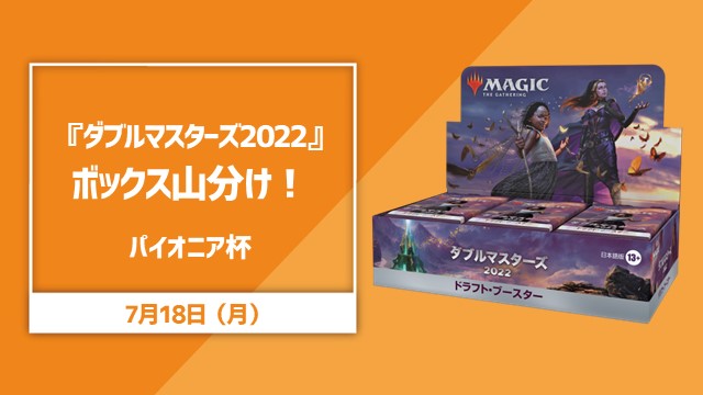 【※7/14変更】『ダブルマスターズ2022』ボックス山分け！パイオニア杯