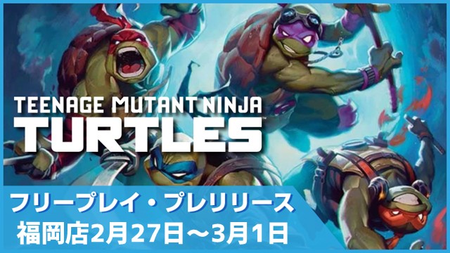 【時間を気にせず遊べる】『マジック：ザ・ギャザリング | ミュータント タートルズ』フリープレイプレリリース in 福岡店