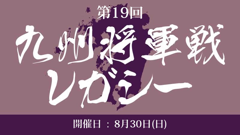 19th Kyushu Shogun Championship Legacy