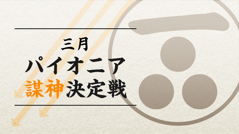 3月『謀神』決定戦：パイオニア