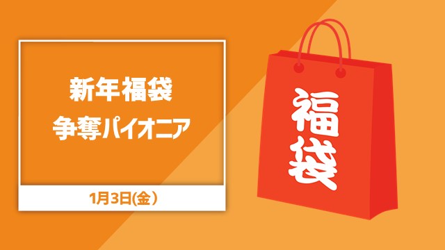 年明けですよ！福袋争奪パイオニア