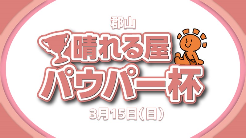 郡山晴れる屋パウパー杯