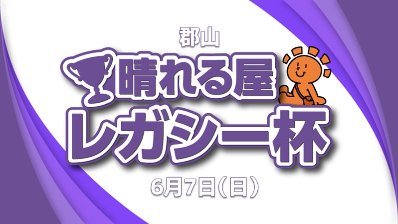 郡山晴れる屋レガシー杯