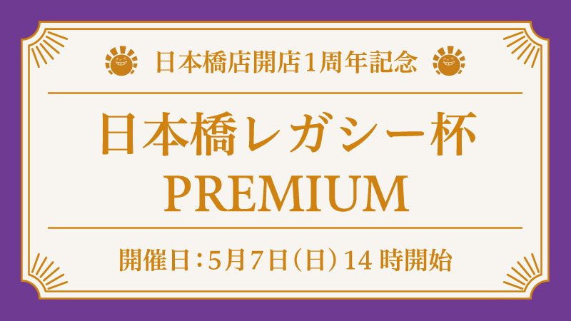 日本橋1周年記念PREMIUM杯レガシー
