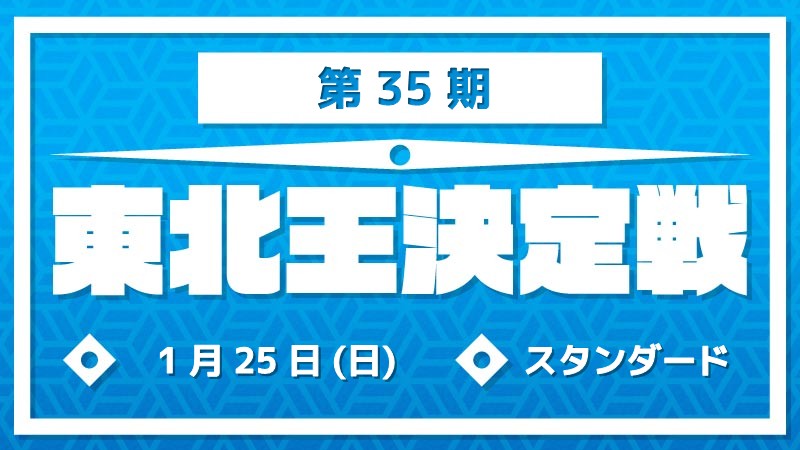 第35期東北王決定戦～スタンダード～ [予約可]
