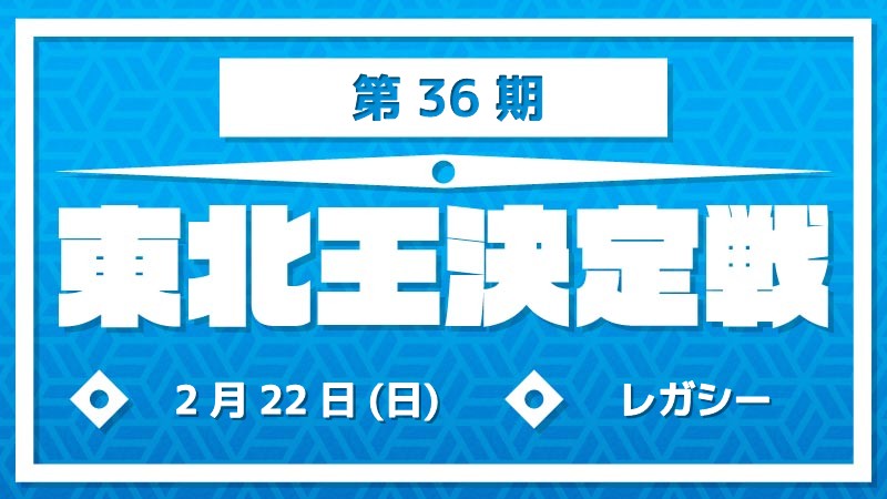 第36期東北王決定戦～レガシー～ [予約可]