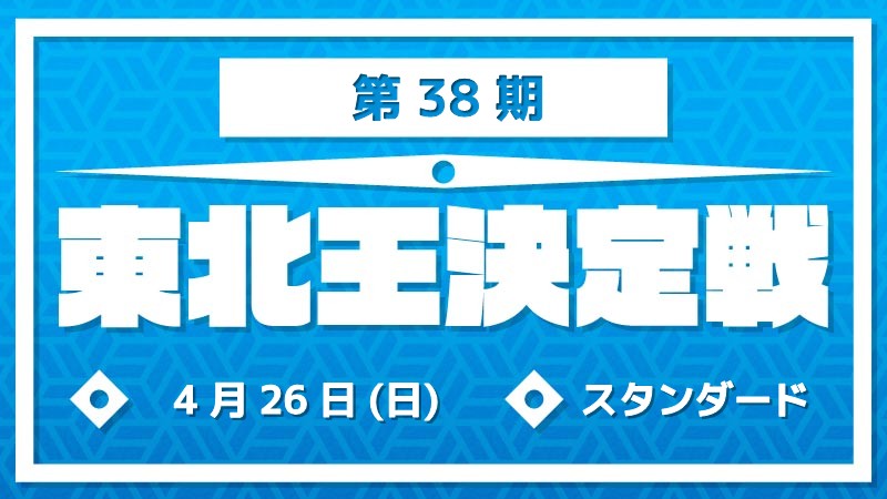 第38期東北王決定戦～スタンダード～ [予約可]
