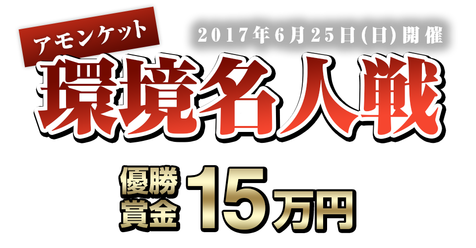 『アモンケット』環境名人戦。優勝賞金１５万円。2017年6月25日（日）開催